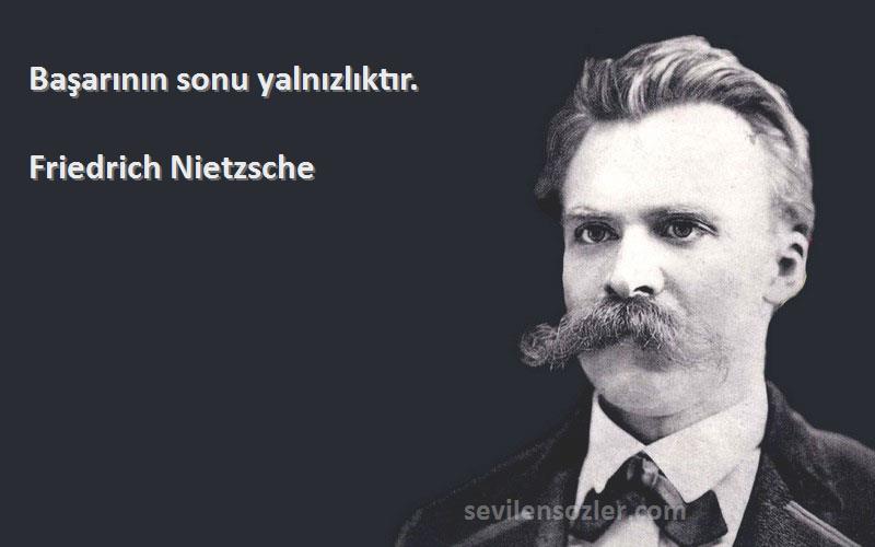 Friedrich Nietzsche Sözleri 
Başarının sonu yalnızlıktır.
