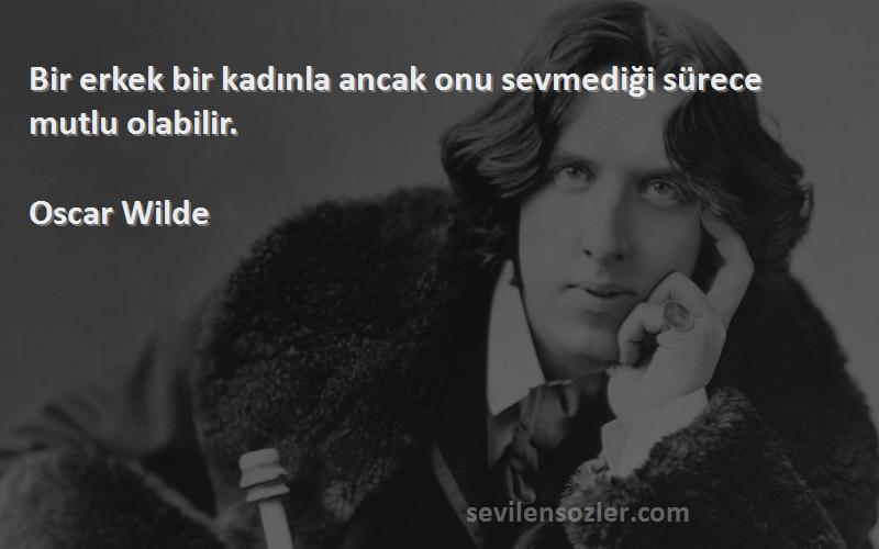 Oscar Wilde - Bir erkek bir kadınla ancak onu sevmediği sürece mutlu olabilir.