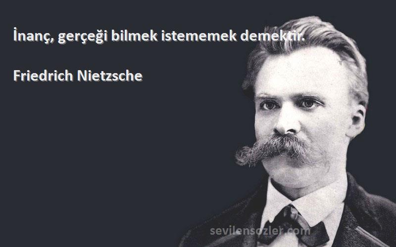 Friedrich Nietzsche - İnanç, gerçeği bilmek istememek demektir.
