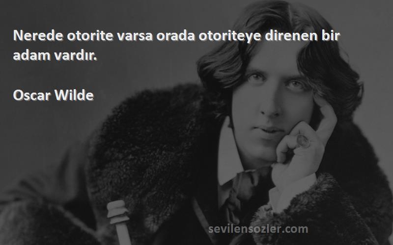 Oscar Wilde - Nerede otorite varsa orada otoriteye direnen bir adam vardır.