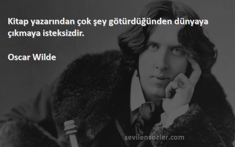 Oscar Wilde - Kitap yazarından çok şey götürdüğünden dünyaya çıkmaya isteksizdir.