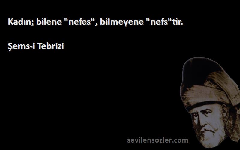 Şems-i Tebrizi - Kadın; bilene nefes, bilmeyene nefstir.
