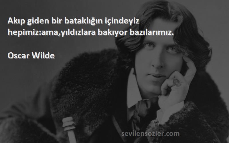 Oscar Wilde Sözleri 
Akıp giden bir bataklığın içindeyiz hepimiz:ama,yıldızlara bakıyor bazılarımız.