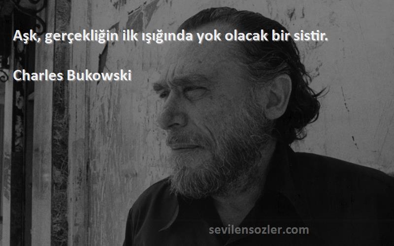 Charles Bukowski Sözleri 
Aşk, gerçekliğin ilk ışığında yok olacak bir sistir.
