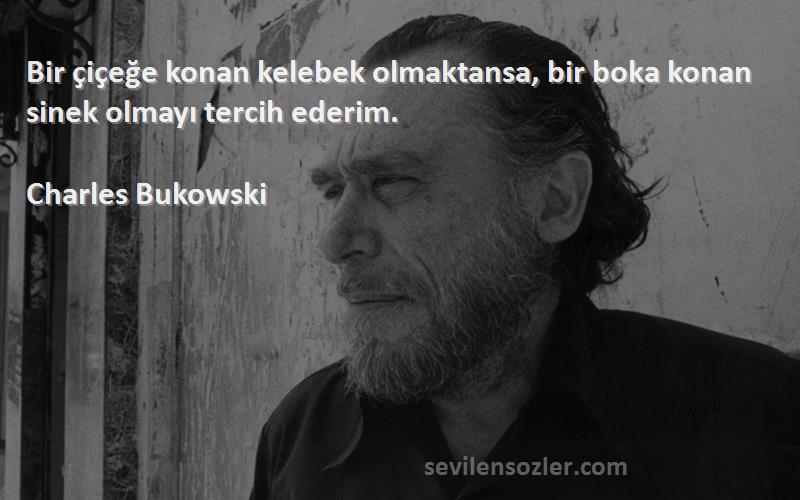 Charles Bukowski - Bir çiçeğe konan kelebek olmaktansa, bir boka konan sinek olmayı tercih ederim.
