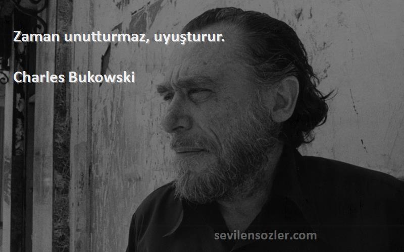 Charles Bukowski - Zaman unutturmaz, uyuşturur.
