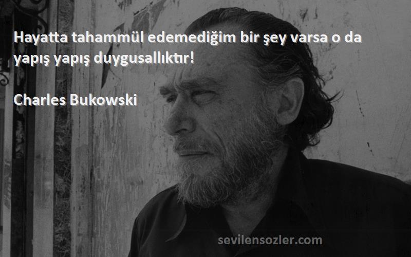 Charles Bukowski Sözleri 
Hayatta tahammül edemediğim bir şey varsa o da yapış yapış duygusallıktır!
