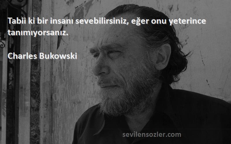 Charles Bukowski Sözleri 
Tabii ki bir insanı sevebilirsiniz, eğer onu yeterince tanımıyorsanız.
