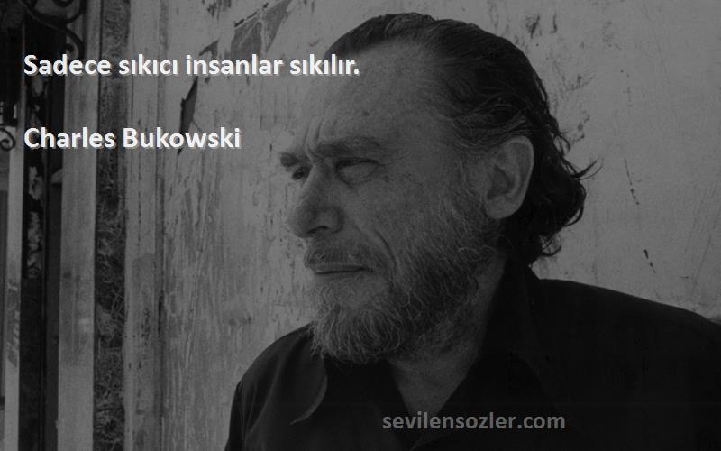 Charles Bukowski Sözleri 
Sadece sıkıcı insanlar sıkılır.
