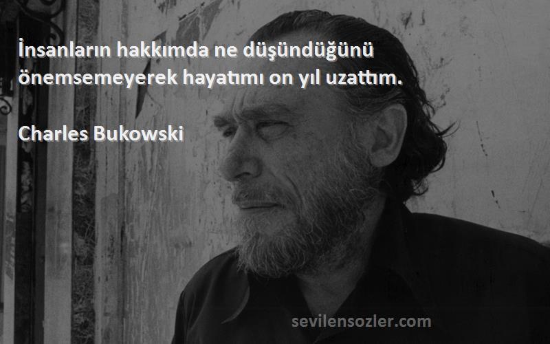 Charles Bukowski Sözleri 
İnsanların hakkımda ne düşündüğünü önemsemeyerek hayatımı on yıl uzattım.
