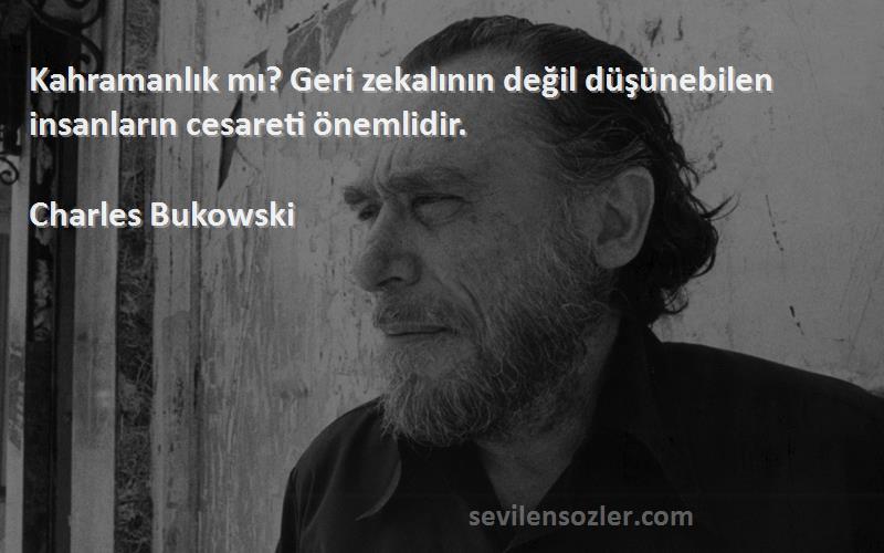 Charles Bukowski Sözleri 
Kahramanlık mı? Geri zekalının değil düşünebilen insanların cesareti önemlidir.