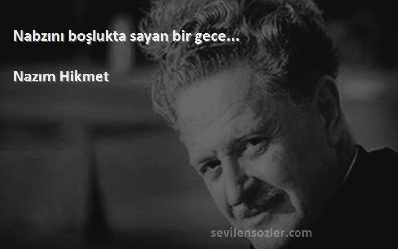 Nazım Hikmet Sözleri 
Nabzını boşlukta sayan bir gece...

