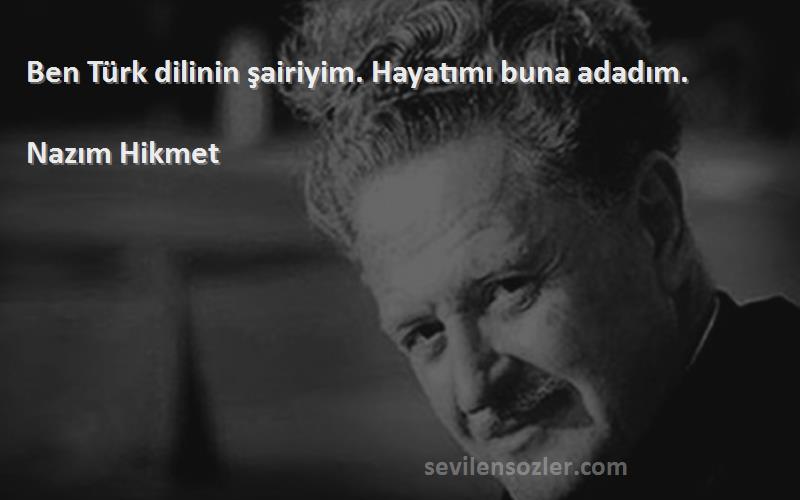 Nazım Hikmet Sözleri 
Ben Türk dilinin şairiyim. Hayatımı buna adadım.
