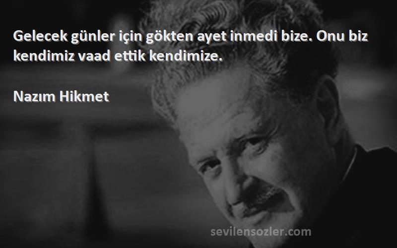 Nazım Hikmet Sözleri 
Gelecek günler için gökten ayet inmedi bize. Onu biz kendimiz vaad ettik kendimize.