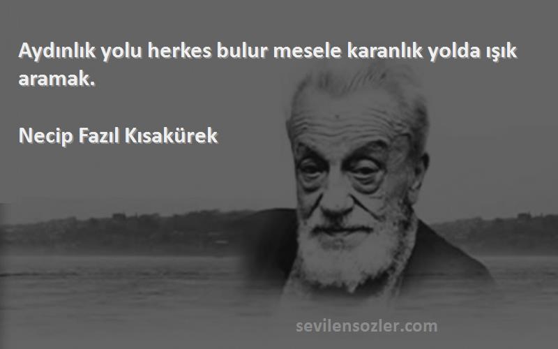 Necip Fazıl Kısakürek Sözleri 
Aydınlık yolu herkes bulur mesele karanlık yolda ışık aramak.
