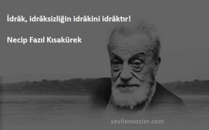 Necip Fazıl Kısakürek Sözleri 
İdrâk, idrâksizliğin idrâkini idrâktır!
