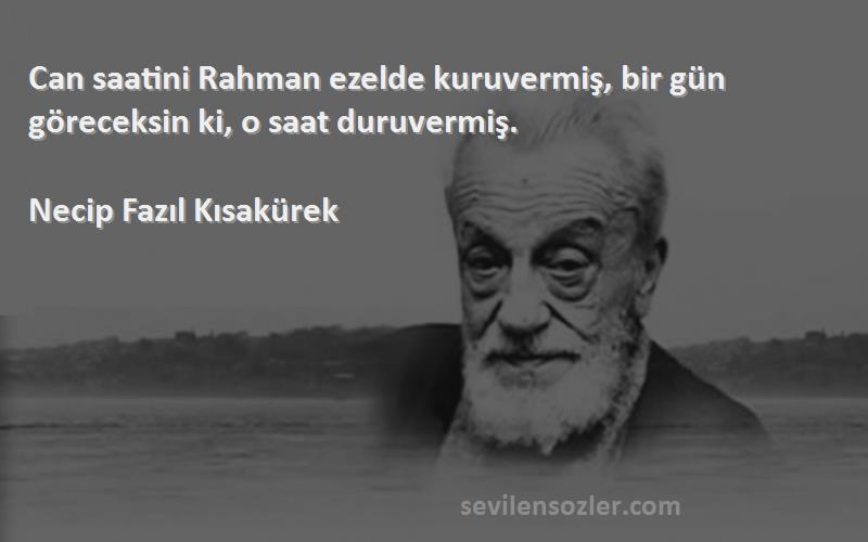 Necip Fazıl Kısakürek Sözleri 
Can saatini Rahman ezelde kuruvermiş, bir gün göreceksin ki, o saat duruvermiş.