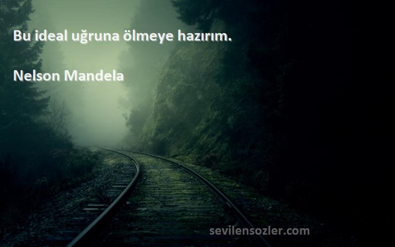 Nelson Mandela - Bu ideal uğruna ölmeye hazırım.
