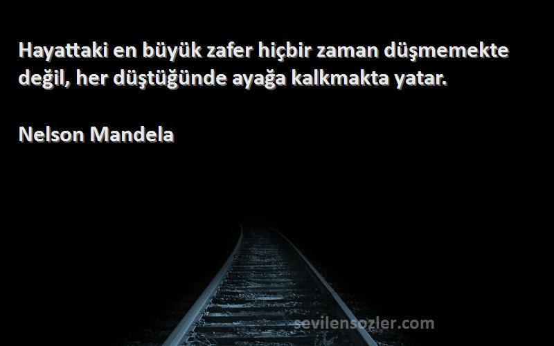 Nelson Mandela - Hayattaki en büyük zafer hiçbir zaman düşmemekte değil, her düştüğünde ayağa kalkmakta yatar.
