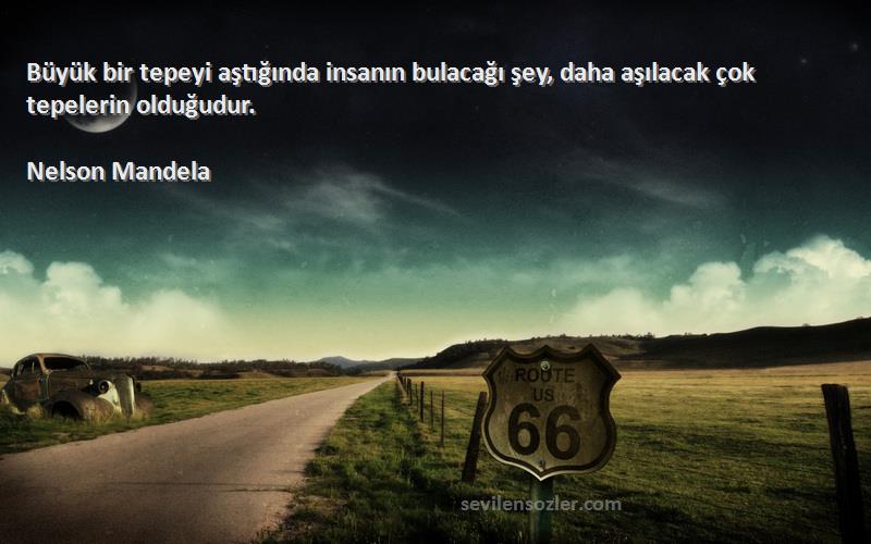 Nelson Mandela - Büyük bir tepeyi aştığında insanın bulacağı şey, daha aşılacak çok tepelerin olduğudur.
