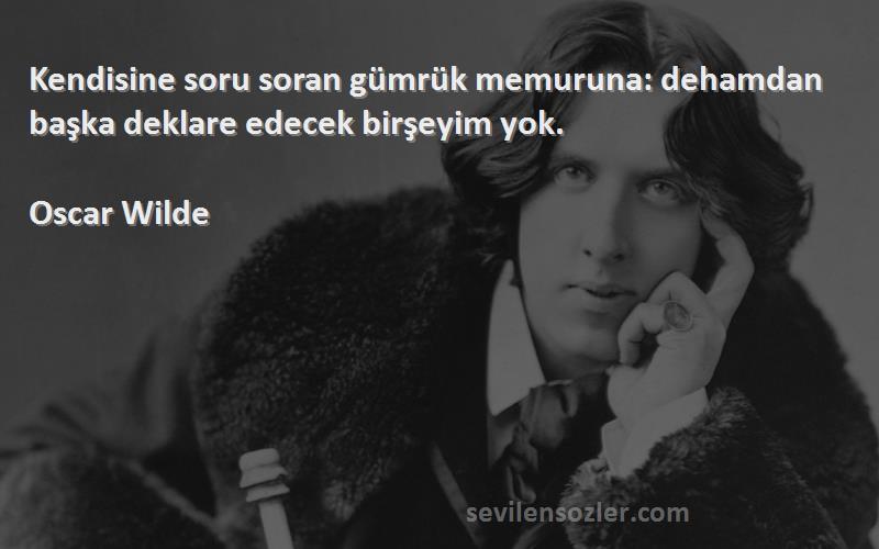 Oscar Wilde - Kendisine soru soran gümrük memuruna: dehamdan başka deklare edecek birşeyim yok.