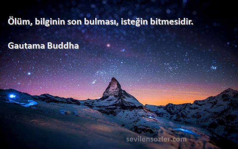 Gautama Buddha Sözleri 
Ölüm, bilginin son bulması, isteğin bitmesidir.
