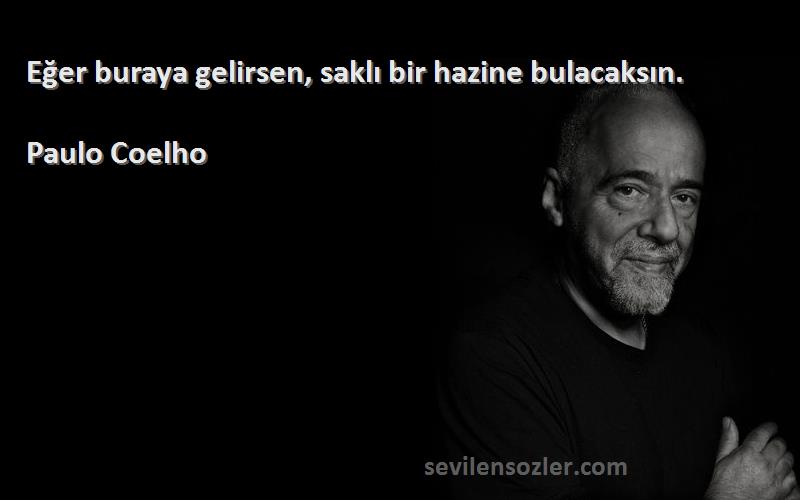 Paulo Coelho Sözleri 
Eğer buraya gelirsen, saklı bir hazine bulacaksın.
