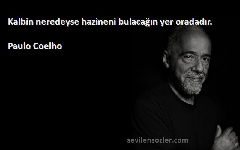 Paulo Coelho - Kalbin neredeyse hazineni bulacağın yer oradadır.
