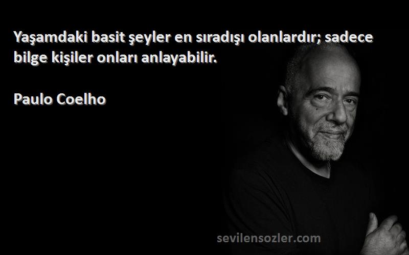 Paulo Coelho - Yaşamdaki basit şeyler en sıradışı olanlardır; sadece bilge kişiler onları anlayabilir.


