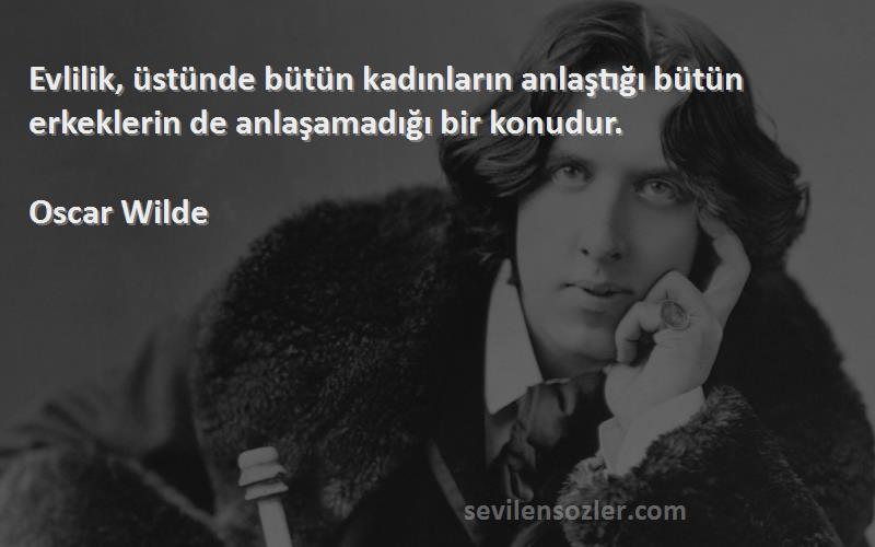 Oscar Wilde - Evlilik, üstünde bütün kadınların anlaştığı bütün erkeklerin de anlaşamadığı bir konudur.