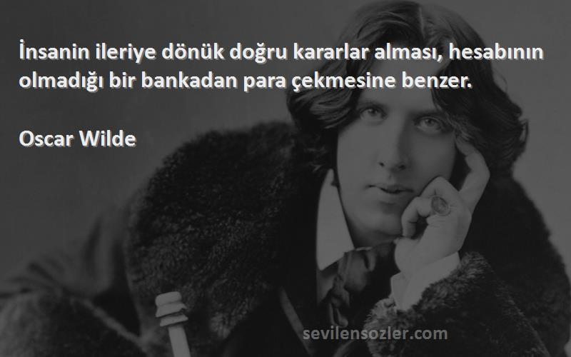 Oscar Wilde - İnsanin ileriye dönük doğru kararlar alması, hesabının olmadığı bir bankadan para çekmesine benzer.