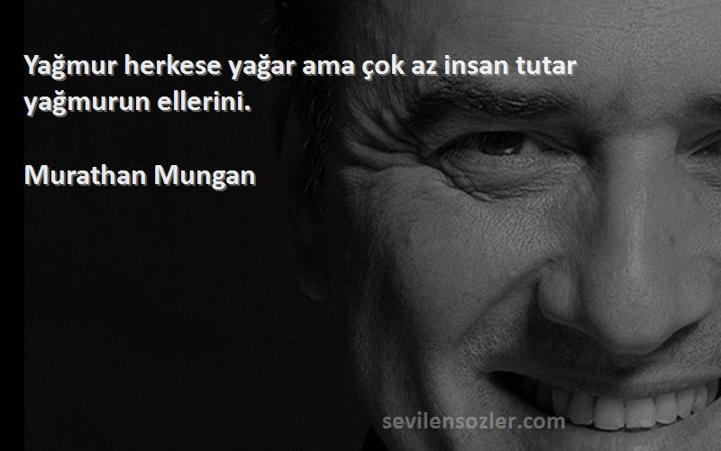 Murathan Mungan Sözleri 
Yağmur herkese yağar ama çok az insan tutar yağmurun ellerini.

