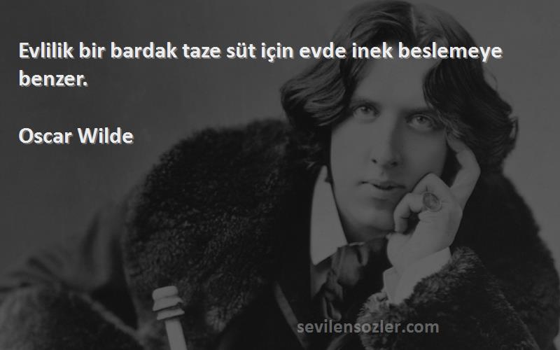 Oscar Wilde - Evlilik bir bardak taze süt için evde inek beslemeye benzer.