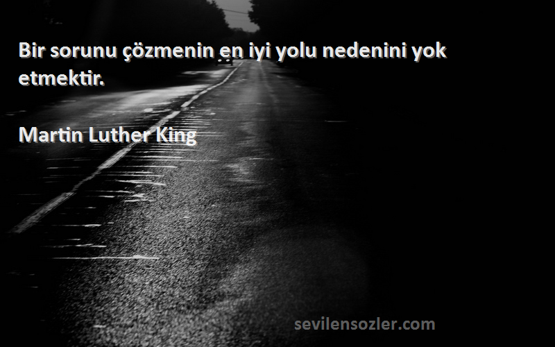 Martin Luther King Sözleri 
Bir sorunu çözmenin en iyi yolu nedenini yok etmektir.
