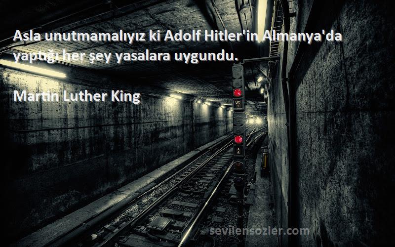 Martin Luther King Sözleri 
Asla unutmamalıyız ki Adolf Hitler'in Almanya'da yaptığı her şey yasalara uygundu.
