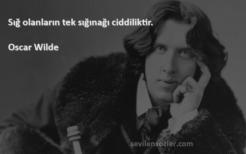 Oscar Wilde - Sığ olanların tek sığınağı ciddiliktir.