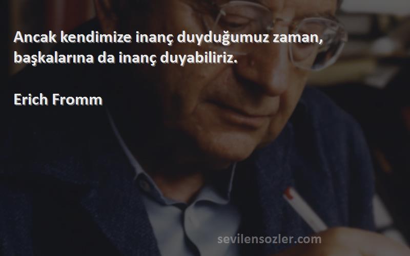 Erich Fromm Sözleri 
Ancak kendimize inanç duyduğumuz zaman, başkalarına da inanç duyabiliriz.
