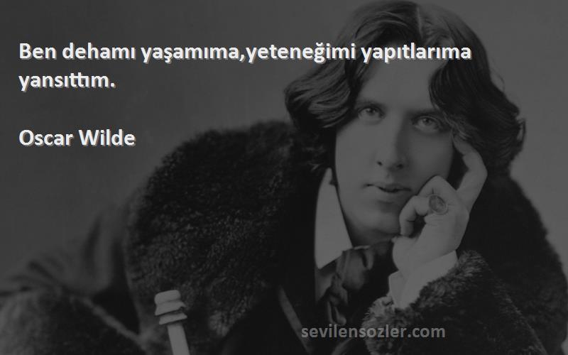 Oscar Wilde Sözleri 
Ben dehamı yaşamıma,yeteneğimi yapıtlarıma yansıttım.