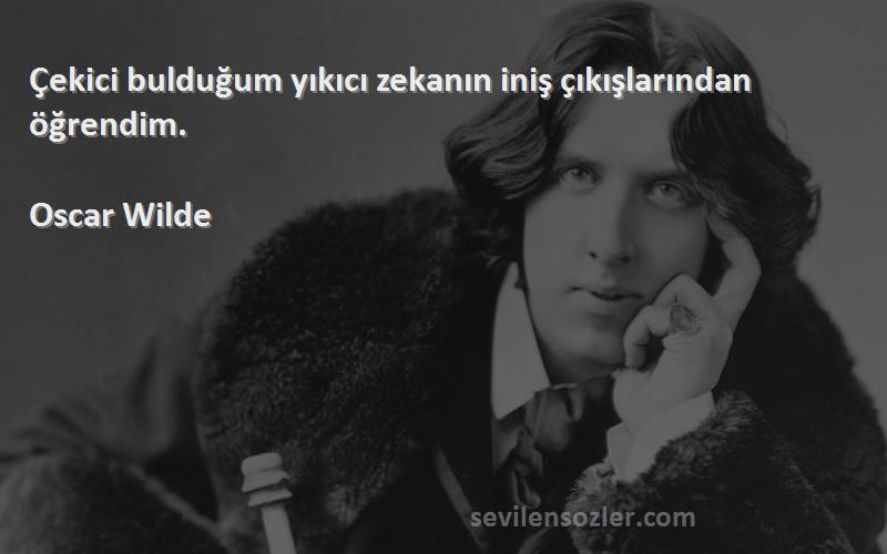 Oscar Wilde - Çekici bulduğum yıkıcı zekanın iniş çıkışlarından öğrendim.