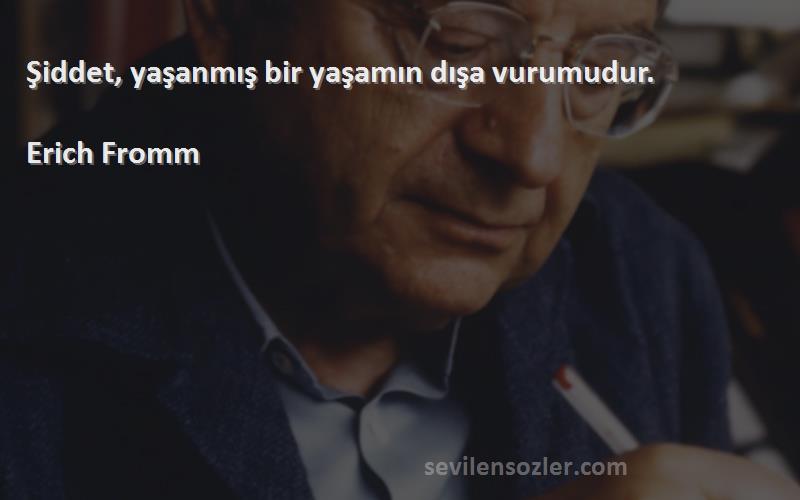 Erich Fromm Sözleri 
Şiddet, yaşanmış bir yaşamın dışa vurumudur.
