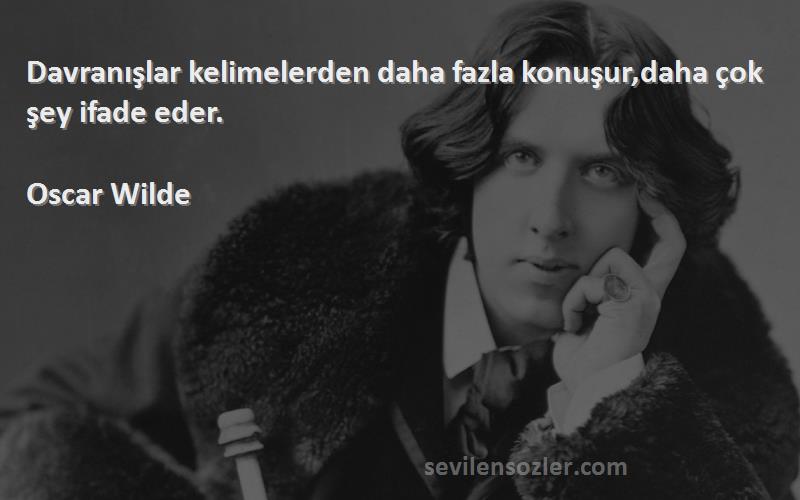 Oscar Wilde - Davranışlar kelimelerden daha fazla konuşur,daha çok şey ifade eder.