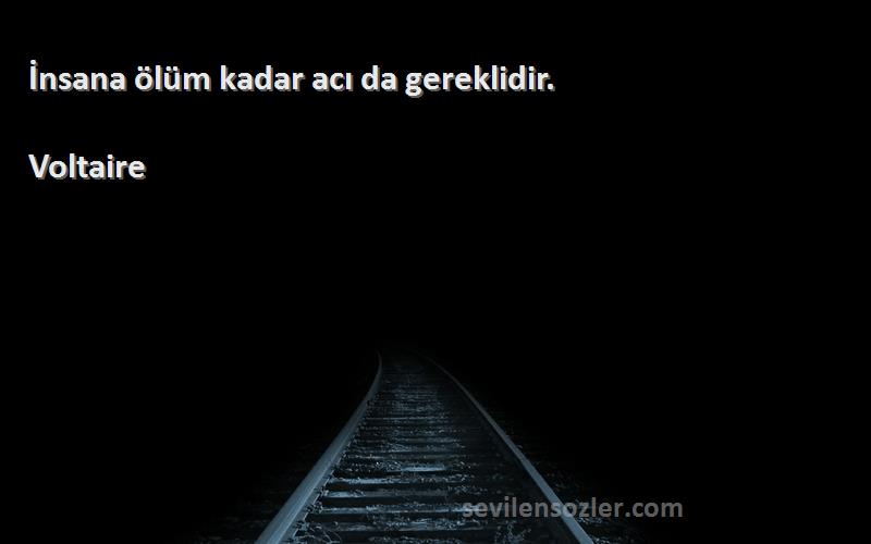 Voltaire - İnsana ölüm kadar acı da gereklidir.
