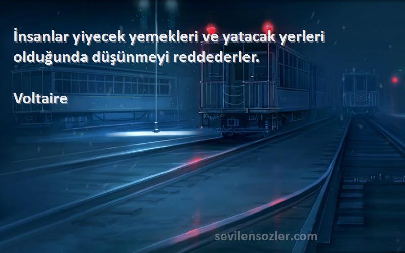 Voltaire - İnsanlar yiyecek yemekleri ve yatacak yerleri olduğunda düşünmeyi reddederler.
