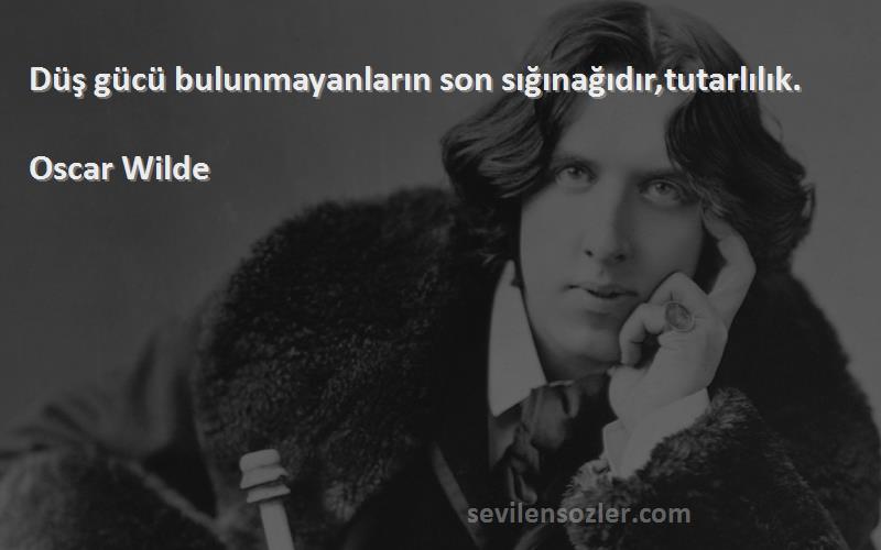 Oscar Wilde - Düş gücü bulunmayanların son sığınağıdır,tutarlılık.