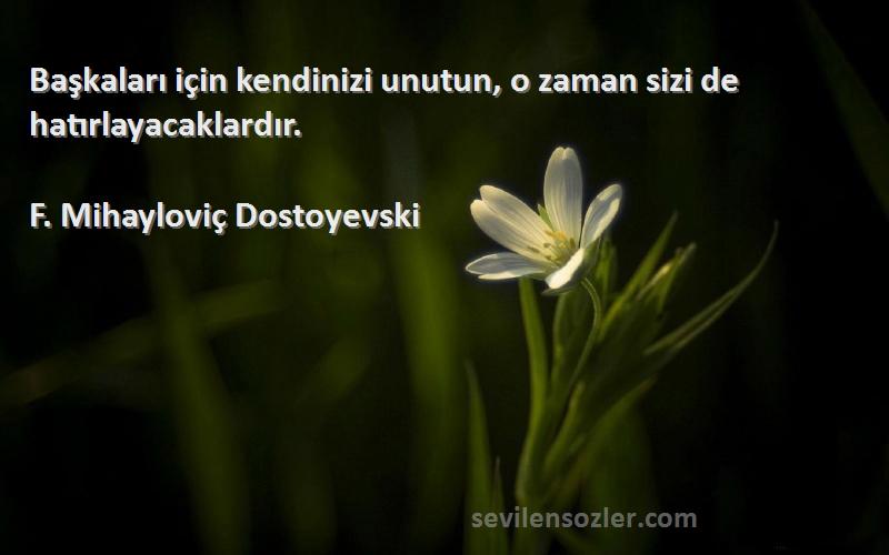 F. Mihayloviç Dostoyevski Sözleri 
Başkaları için kendinizi unutun, o zaman sizi de hatırlayacaklardır.
