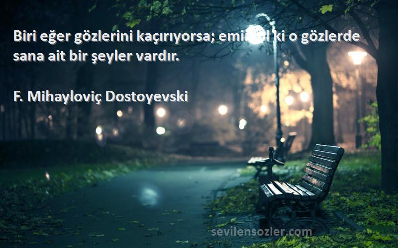 F. Mihayloviç Dostoyevski Sözleri 
Biri eğer gözlerini kaçırıyorsa; emin ol ki o gözlerde sana ait bir şeyler vardır.
