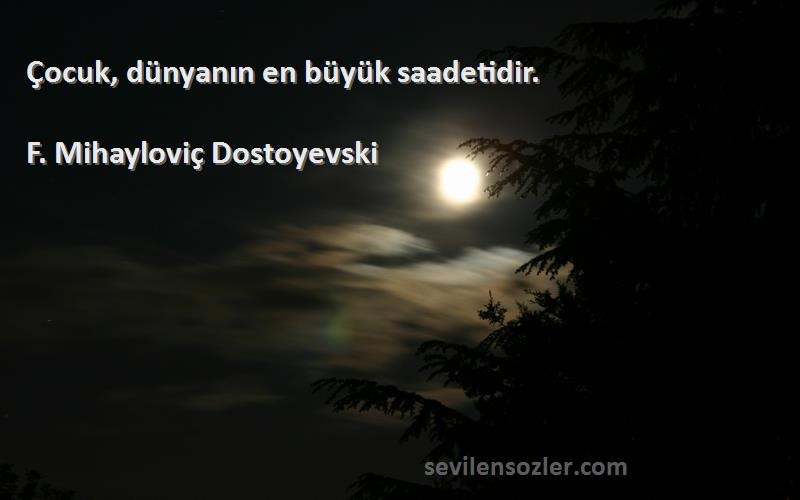 F. Mihayloviç Dostoyevski Sözleri 
Çocuk, dünyanın en büyük saadetidir.
