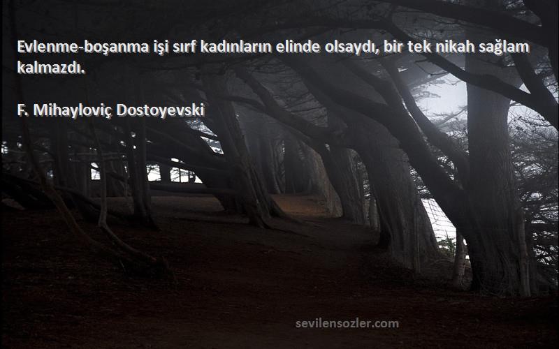 F. Mihayloviç Dostoyevski - Evlenme-boşanma işi sırf kadınların elinde olsaydı, bir tek nikah sağlam kalmazdı.
