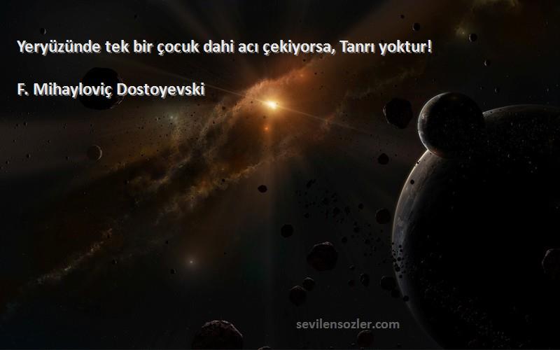 F. Mihayloviç Dostoyevski - Yeryüzünde tek bir çocuk dahi acı çekiyorsa, Tanrı yoktur!
