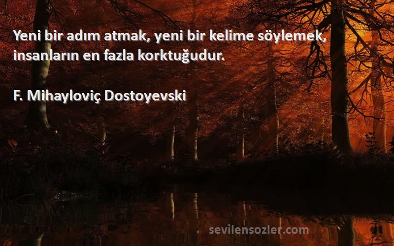 F. Mihayloviç Dostoyevski Sözleri 
Yeni bir adım atmak, yeni bir kelime söylemek, insanların en fazla korktuğudur.
